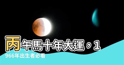 丙午馬十年大運|【丙午 馬 十年 大運】1966丙午馬十年大運：步入人生關鍵十字路。